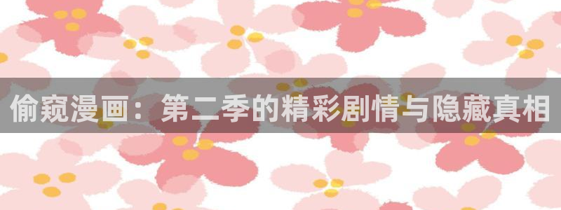 尾巴漫画入口页面免费弹窗：偷窥漫画：第二季的精彩剧情与隐藏真相